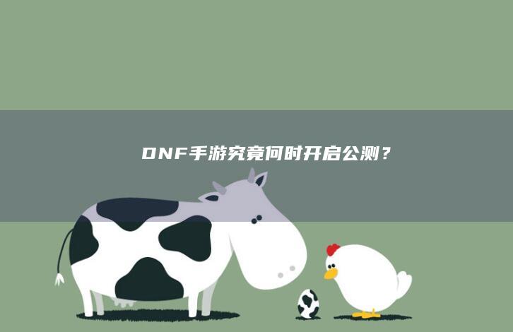 DNF手游究竟何时开启公测？